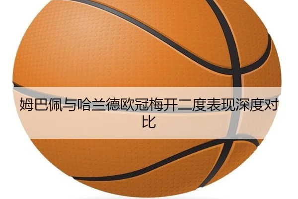 姆巴佩与哈兰德欧冠梅开二度表现深度对比